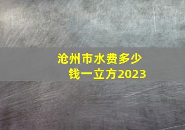 沧州市水费多少钱一立方2023