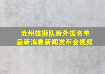 沧州雄狮队新外援名单最新消息新闻发布会视频