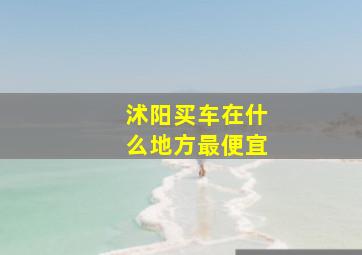 沭阳买车在什么地方最便宜