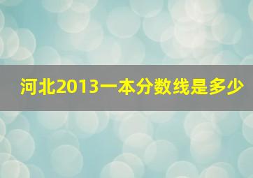 河北2013一本分数线是多少