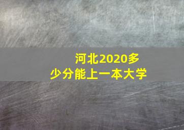 河北2020多少分能上一本大学