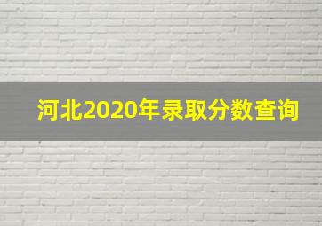 河北2020年录取分数查询