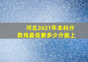 河北2021年本科分数线最低要多少分能上