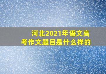 河北2021年语文高考作文题目是什么样的