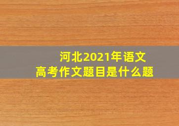 河北2021年语文高考作文题目是什么题