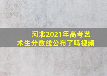 河北2021年高考艺术生分数线公布了吗视频