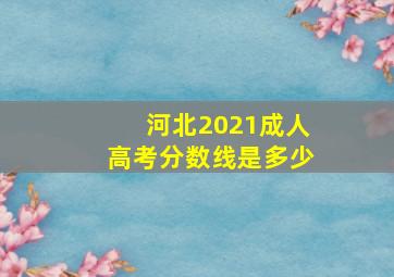 河北2021成人高考分数线是多少