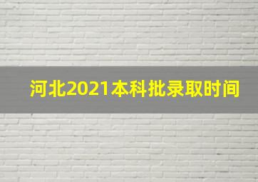 河北2021本科批录取时间