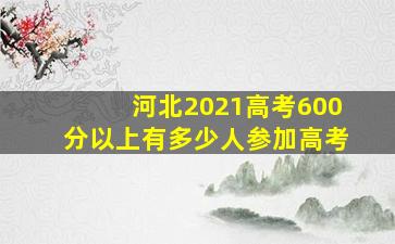 河北2021高考600分以上有多少人参加高考