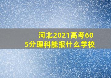 河北2021高考605分理科能报什么学校