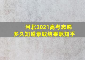 河北2021高考志愿多久知道录取结果呢知乎