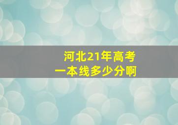 河北21年高考一本线多少分啊