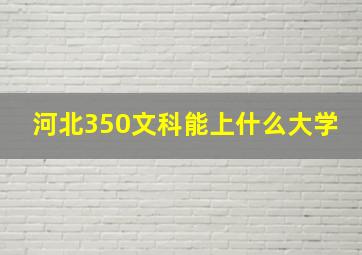 河北350文科能上什么大学