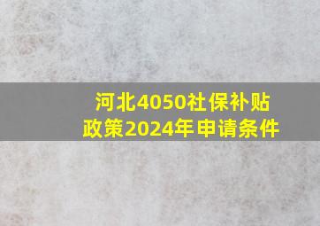 河北4050社保补贴政策2024年申请条件