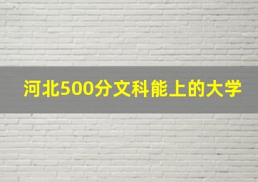 河北500分文科能上的大学