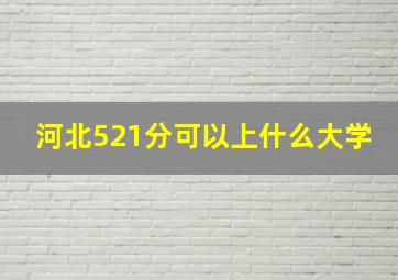 河北521分可以上什么大学