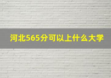 河北565分可以上什么大学