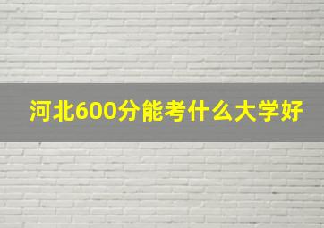 河北600分能考什么大学好