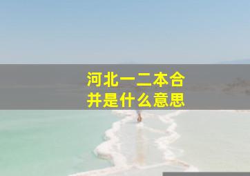 河北一二本合并是什么意思