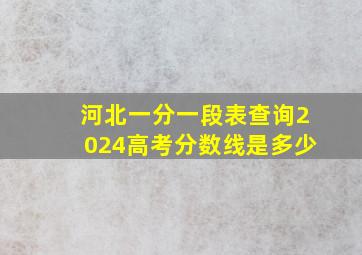 河北一分一段表查询2024高考分数线是多少