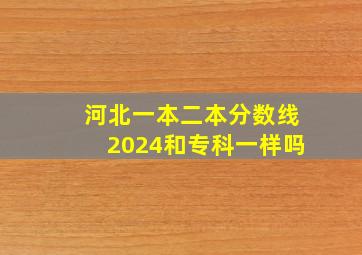 河北一本二本分数线2024和专科一样吗