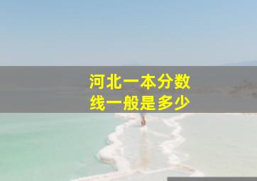 河北一本分数线一般是多少