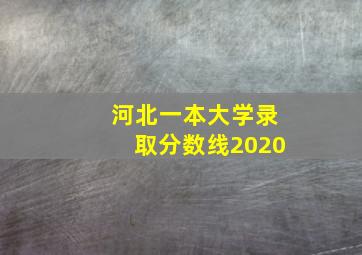 河北一本大学录取分数线2020