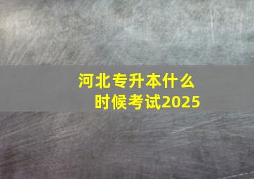 河北专升本什么时候考试2025