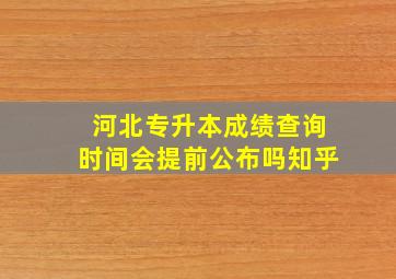 河北专升本成绩查询时间会提前公布吗知乎