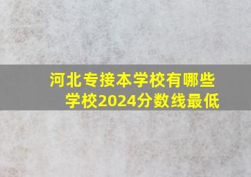 河北专接本学校有哪些学校2024分数线最低