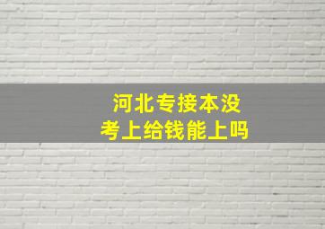 河北专接本没考上给钱能上吗