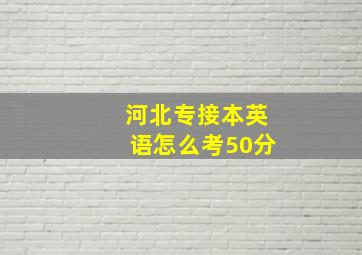 河北专接本英语怎么考50分