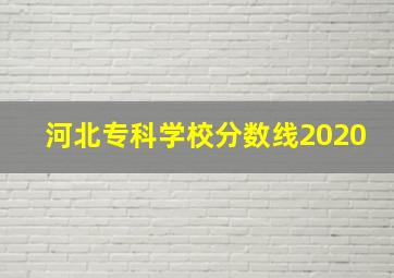 河北专科学校分数线2020