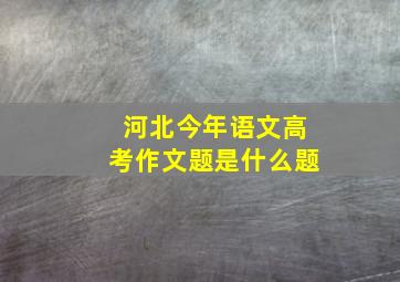 河北今年语文高考作文题是什么题