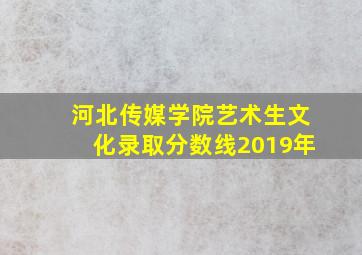 河北传媒学院艺术生文化录取分数线2019年