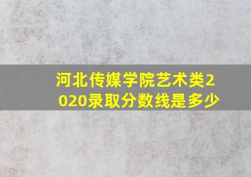 河北传媒学院艺术类2020录取分数线是多少