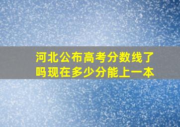 河北公布高考分数线了吗现在多少分能上一本