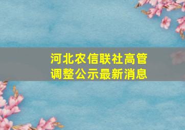 河北农信联社高管调整公示最新消息