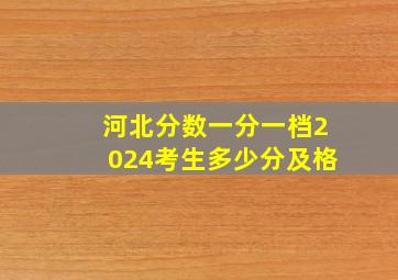 河北分数一分一档2024考生多少分及格