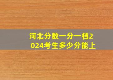 河北分数一分一档2024考生多少分能上