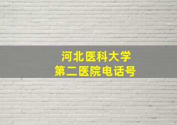 河北医科大学第二医院电话号