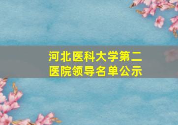 河北医科大学第二医院领导名单公示