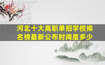 河北十大高职单招学校排名榜最新公布时间是多少