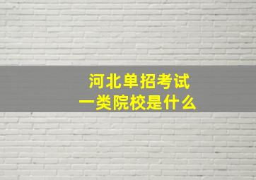 河北单招考试一类院校是什么