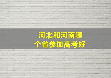 河北和河南哪个省参加高考好