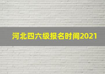 河北四六级报名时间2021