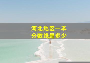 河北地区一本分数线是多少