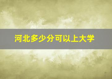 河北多少分可以上大学