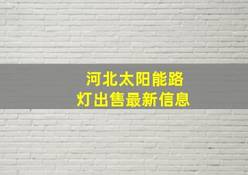 河北太阳能路灯出售最新信息