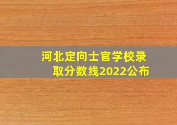 河北定向士官学校录取分数线2022公布